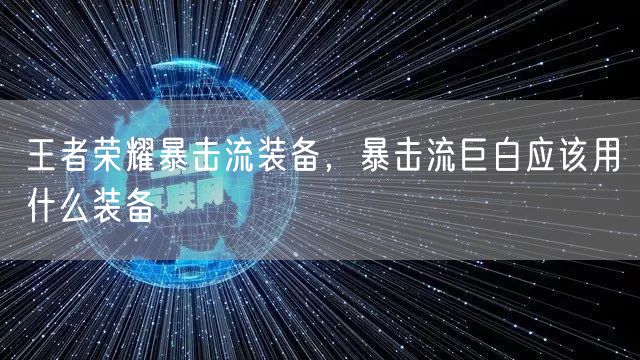 王者荣耀暴击流装备，暴击流巨白应该用什么装备