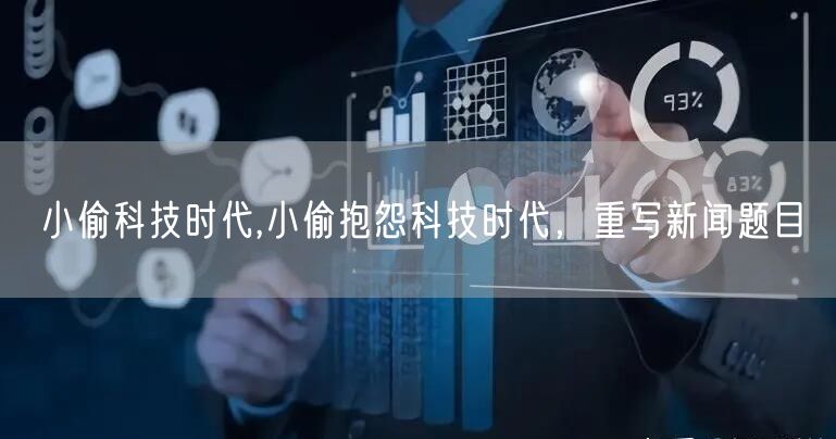 小偷科技时代,小偷抱怨科技时代，重写新闻题目