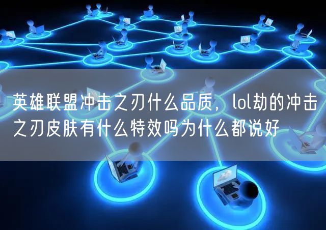 英雄联盟冲击之刃什么品质，lol劫的冲击之刃皮肤有什么特效吗为什么都说好