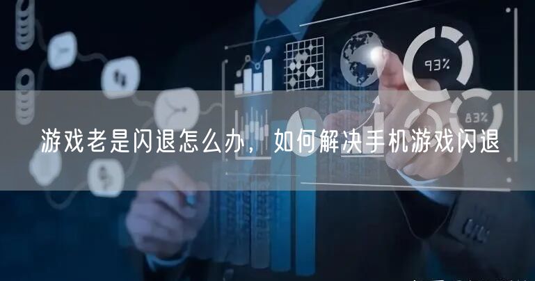 游戏老是闪退怎么办,如何解决手机游戏闪退