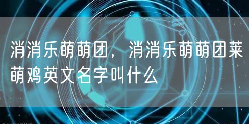 消消乐萌萌团，消消乐萌萌团莱萌鸡英文名字叫什么