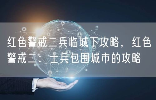 红色警戒二兵临城下攻略，红色警戒二：士兵包围城市的攻略