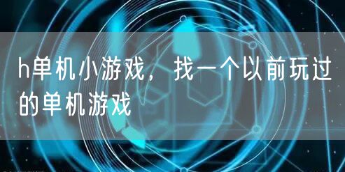 h单机小游戏，找一个以前玩过的单机游戏