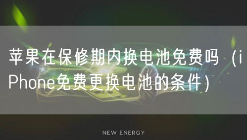 苹果在保修期内换电池免费吗（iPhone免费更换电池的条件）