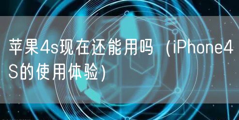 苹果4s现在还能用吗（iPhone4S的使用体验）