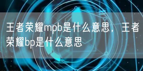 王者荣耀mpb是什么意思，王者荣耀bp是什么意思