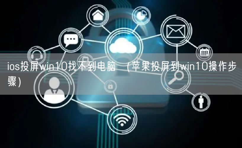 ios投屏win10找不到电脑 (苹果投屏到win10操作步骤)