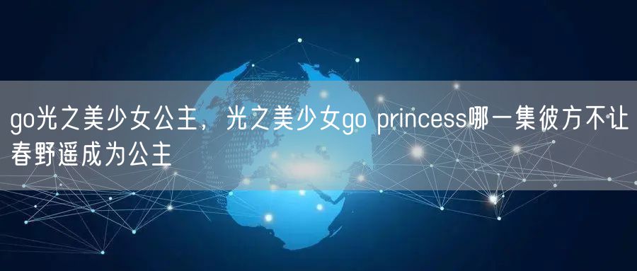 go光之美少女公主，光之美少女go princess哪一集彼方不让春野遥成为公主