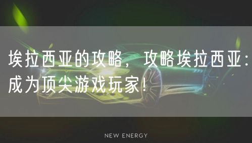 埃拉西亚的攻略,攻略埃拉西亚:成为顶尖游戏玩家!