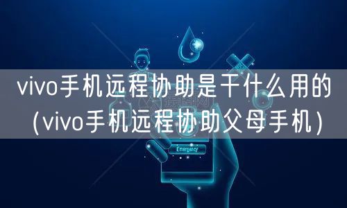 vivo手机远程协助是干什么用的（vivo手机远程协助父母手机）