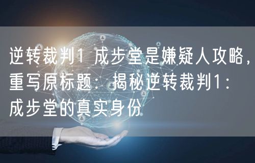 逆转裁判1 成步堂是嫌疑人攻略，重写原标题：揭秘逆转裁判1：成步堂的真实身份