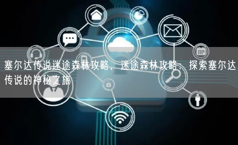 塞尔达传说迷途森林攻略，迷途森林攻略：探索塞尔达传说的神秘之旅