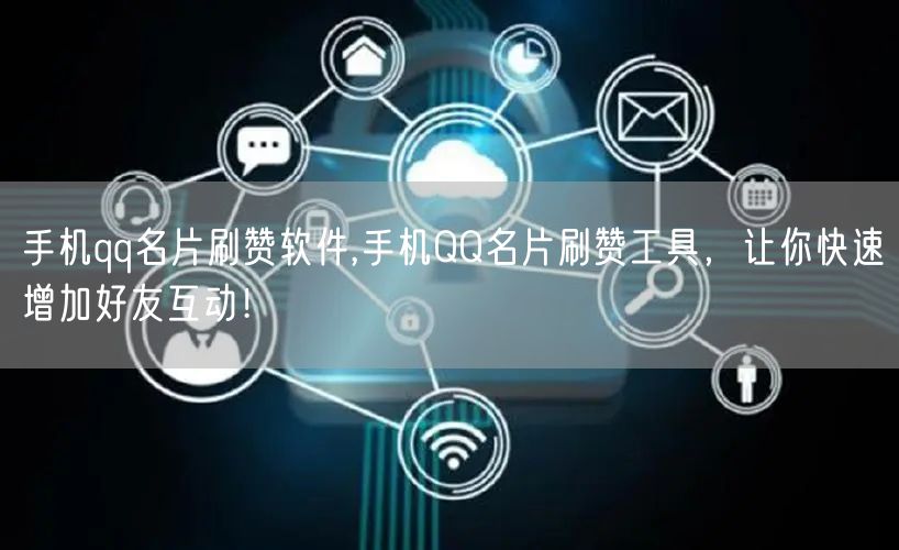 手机qq名片刷赞软件,手机QQ名片刷赞工具，让你快速增加好友互动！