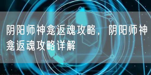 阴阳师神龛返魂攻略，阴阳师神龛返魂攻略详解