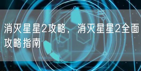 消灭星星2攻略，消灭星星2全面攻略指南