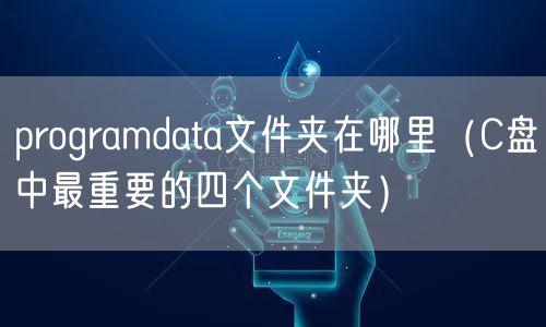 programdata文件夹在哪里（C盘中最重要的四个文件夹）