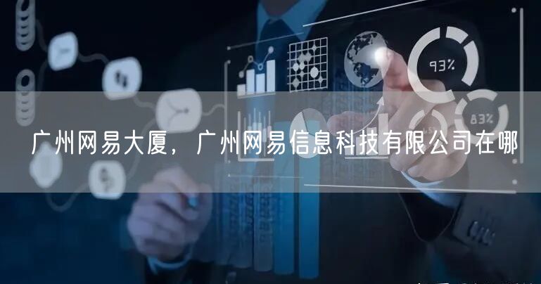 广州网易大厦，广州网易信息科技有限公司在哪