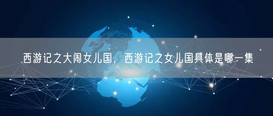 西游记之大闹女儿国,西游记之女儿国具体是哪一集