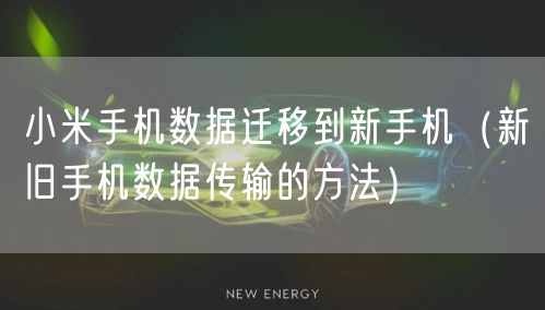 小米手机数据迁移到新手机（新旧手机数据传输的方法）