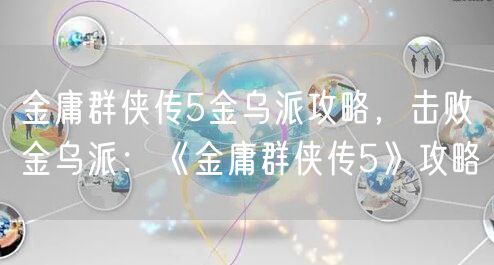 金庸群侠传5金乌派攻略，击败金乌派：《金庸群侠传5》攻略