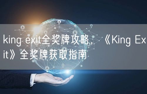 king exit全奖牌攻略，《King Exit》全奖牌获取指南