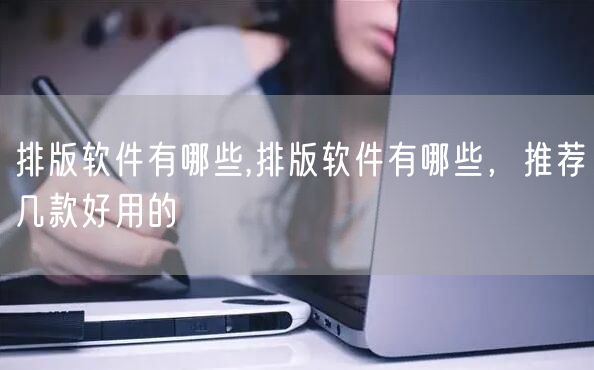 排版软件有哪些,排版软件有哪些,推荐几款好用的