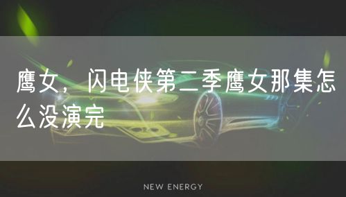 鹰女，闪电侠第二季鹰女那集怎么没演完