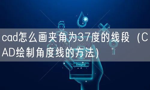 cad怎么画夹角为37度的线段(CAD绘制角度线的方法)