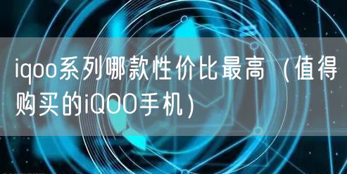 iqoo系列哪款性价比最高（值得购买的iQOO手机）