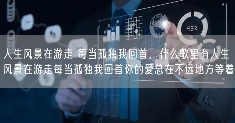 人生风景在游走 每当孤独我回首,什么歌里有人生风景在游走每当孤独我回首你的爱总在不远地方等着