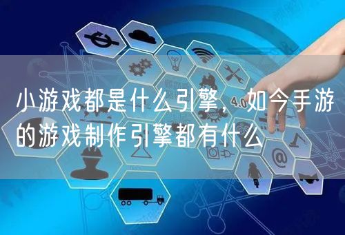 小游戏都是什么引擎,如今手游的游戏制作引擎都有什么