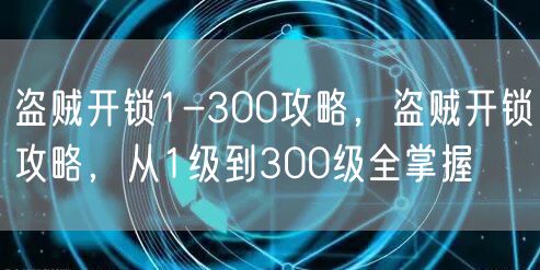 盗贼开锁1-300攻略，盗贼开锁攻略，从1级到300级全掌握