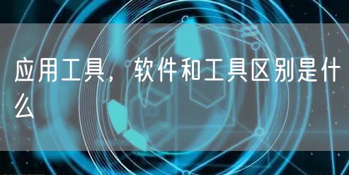 应用工具,软件和工具区别是什么