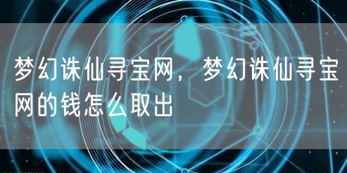梦幻诛仙寻宝网,梦幻诛仙寻宝网的钱怎么取出
