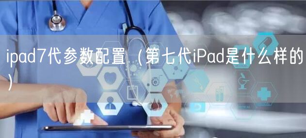 ipad7代参数配置(第七代iPad是什么样的)