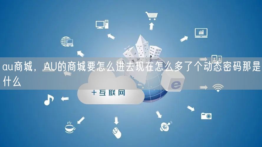 au商城，AU的商城要怎么进去现在怎么多了个动态密码那是什么