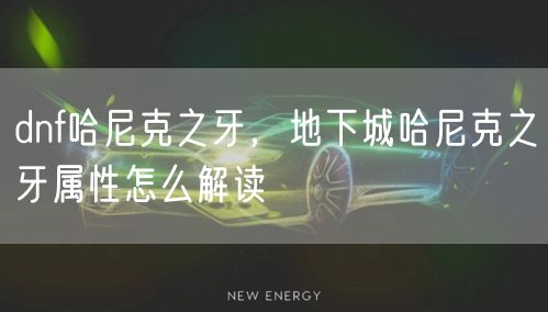 dnf哈尼克之牙,地下城哈尼克之牙属性怎么解读