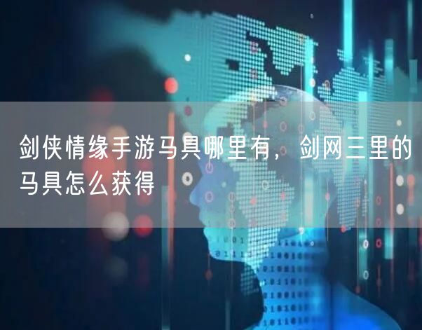 剑侠情缘手游马具哪里有,剑网三里的马具怎么获得