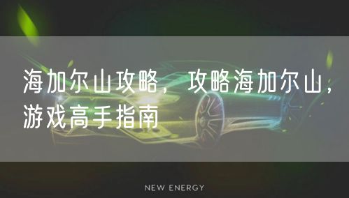 海加尔山攻略，攻略海加尔山，游戏高手指南