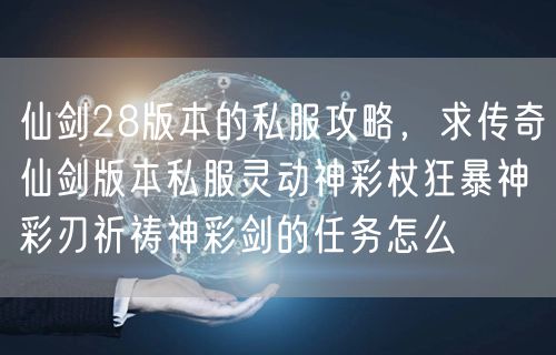 仙剑28版本的私服攻略，求传奇仙剑版本私服灵动神彩杖狂暴神彩刃祈祷神彩剑的任务怎么