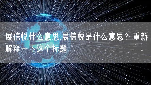 展信悦什么意思,展信悦是什么意思？重新解释一下这个标题