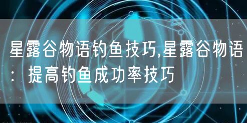 星露谷物语钓鱼技巧,星露谷物语：提高钓鱼成功率技巧