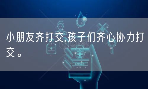 小朋友齐打交,孩子们齐心协力打交。