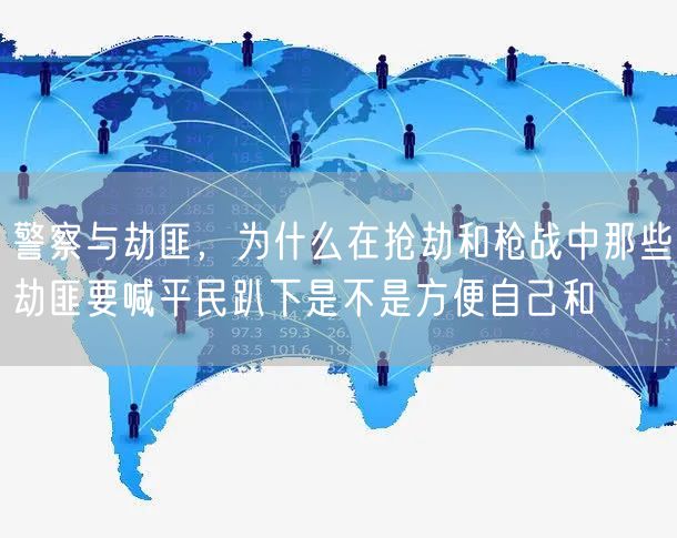 警察与劫匪，为什么在抢劫和枪战中那些劫匪要喊平民趴下是不是方便自己和