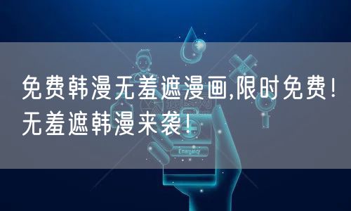 免费韩漫无羞遮漫画,限时免费!无羞遮韩漫来袭!