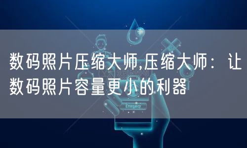 数码照片压缩大师,压缩大师:让数码照片容量更小的利器