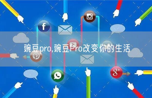 豌豆pro,豌豆Pro改变你的生活