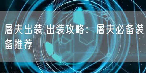 屠夫出装,出装攻略:屠夫必备装备推荐