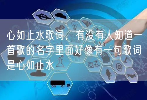 心如止水歌词，有没有人知道一首歌的名字里面好像有一句歌词是心如止水