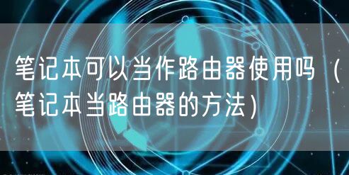 笔记本可以当作路由器使用吗（笔记本当路由器的方法）